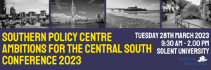 You're invited! Join us for the Southern Policy Centre Conference 2023: Ambitions for the central South Tuesday 28th March 2023   9.30am - 2.30pm   Solent University  